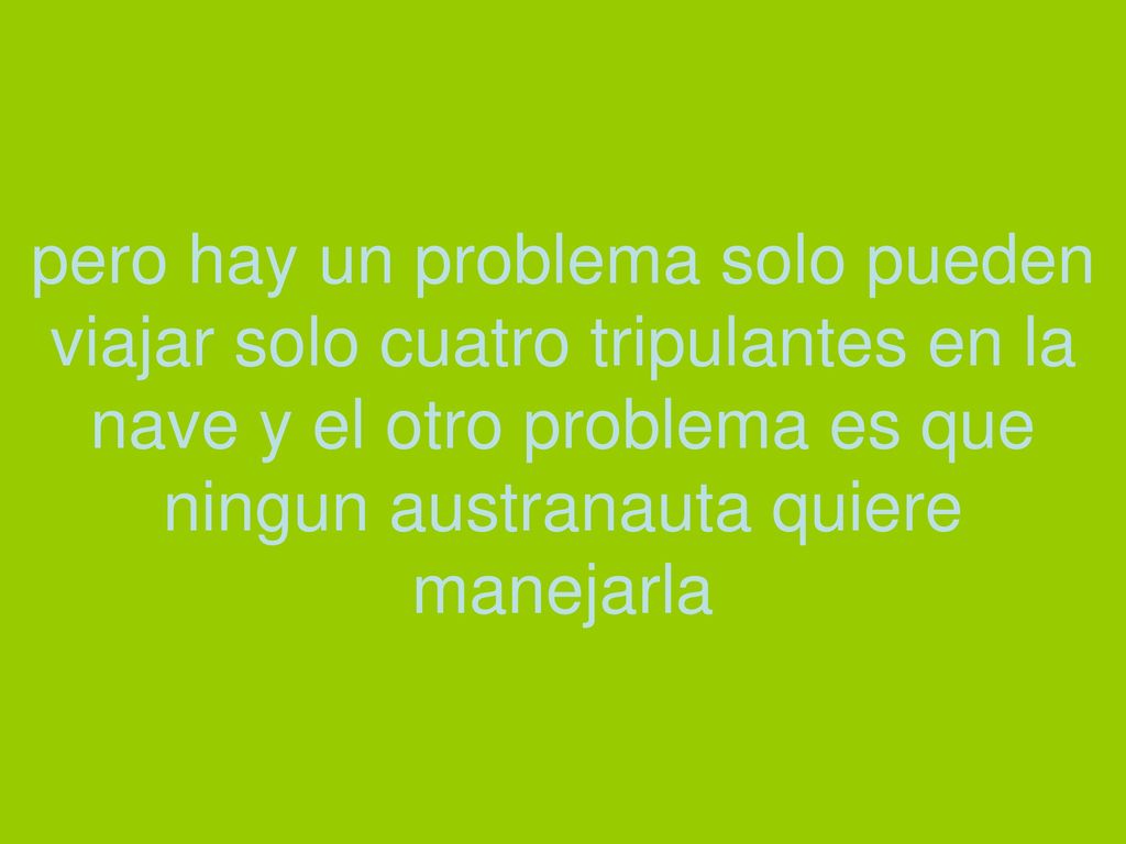 pero hay un problema solo pueden viajar solo cuatro tripulantes en la nave y el otro problema es que ningun austranauta quiere manejarla
