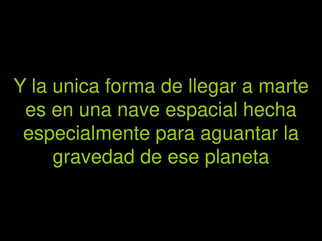 Y la unica forma de llegar a marte es en una nave espacial hecha especialmente para aguantar la gravedad de ese planeta