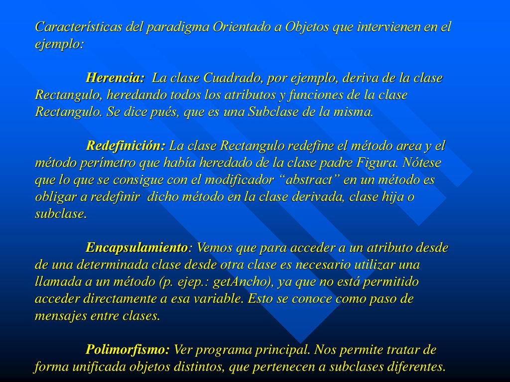 Características del paradigma Orientado a Objetos que intervienen en el ejemplo: Herencia: La clase Cuadrado, por ejemplo, deriva de la clase Rectangulo, heredando todos los atributos y funciones de la clase Rectangulo.
