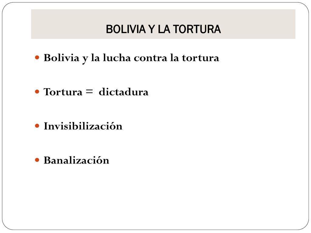 BOLIVIA Y LA TORTURA Bolivia y la lucha contra la tortura. Tortura = dictadura. Invisibilización.