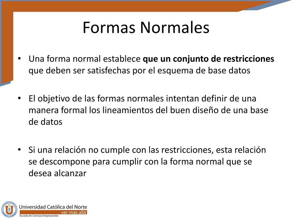 Formas Normales Una forma normal establece que un conjunto de restricciones que deben ser satisfechas por el esquema de base datos.
