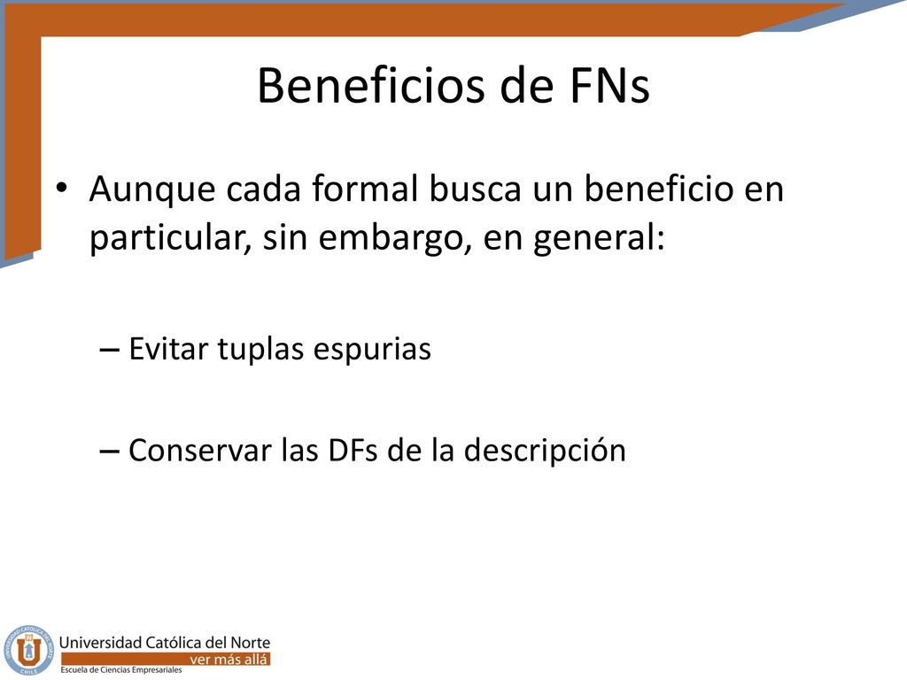 Beneficios de FNs Aunque cada formal busca un beneficio en particular, sin embargo, en general: Evitar tuplas espurias.
