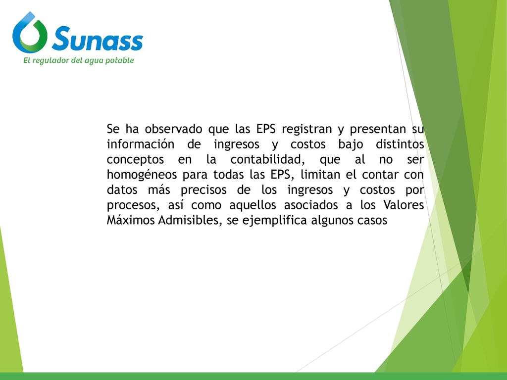 Se ha observado que las EPS registran y presentan su información de ingresos y costos bajo distintos conceptos en la contabilidad, que al no ser homogéneos para todas las EPS, limitan el contar con datos más precisos de los ingresos y costos por procesos, así como aquellos asociados a los Valores Máximos Admisibles, se ejemplifica algunos casos