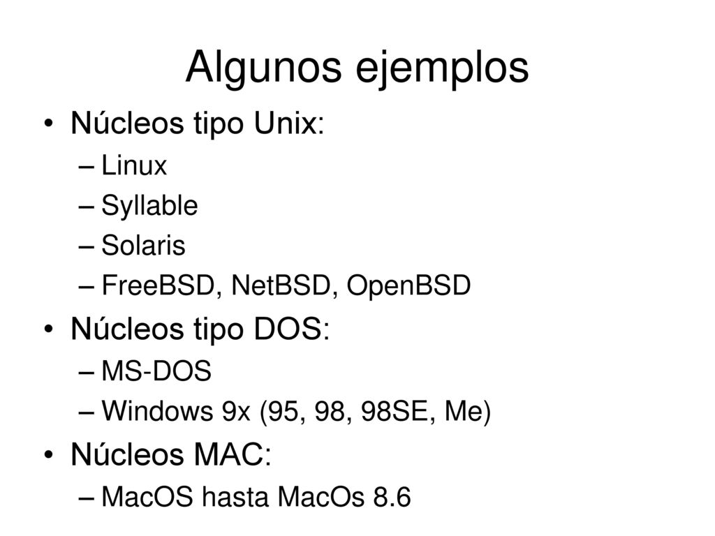 Algunos ejemplos Núcleos tipo Unix: Núcleos tipo DOS: Núcleos MAC:
