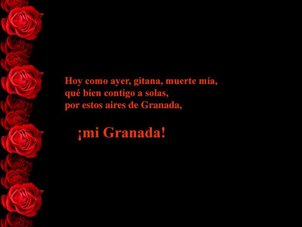 Hoy como ayer, gitana, muerte mía, qué bien contigo a solas, por estos aires de Granada,