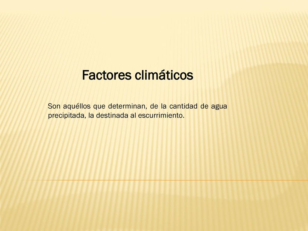 Factores climáticos Son aquéllos que determinan, de la cantidad de agua precipitada, la destinada al escurrimiento.