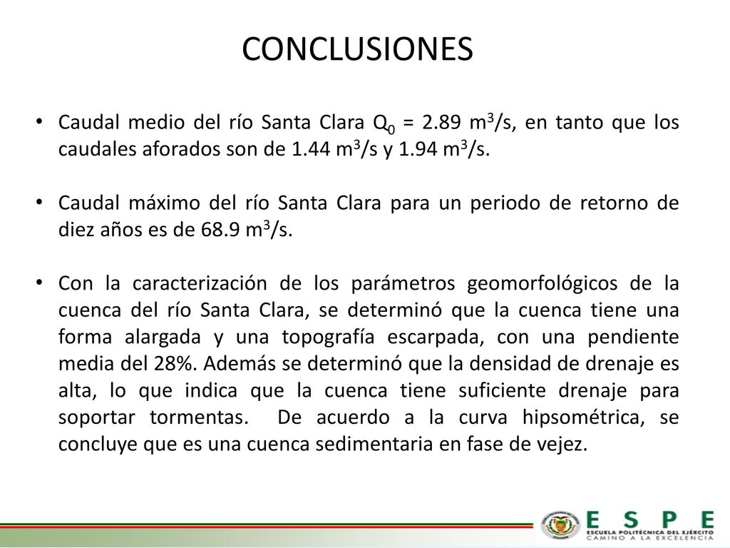 CONCLUSIONES Caudal medio del río Santa Clara Q0 = 2.89 m3/s, en tanto que los caudales aforados son de 1.44 m3/s y 1.94 m3/s.