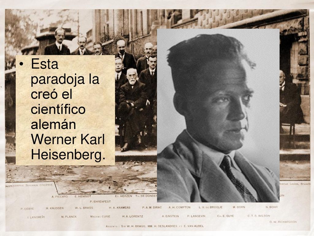 Esta paradoja la creó el científico alemán Werner Karl Heisenberg.