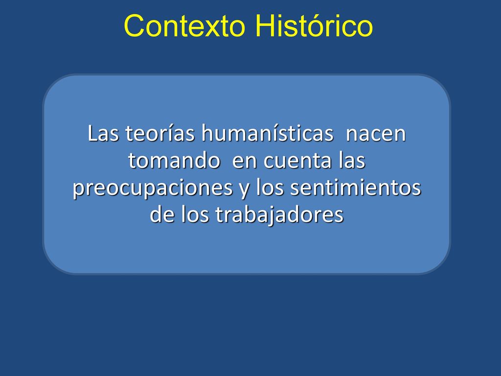 Contexto Histórico Las teorías humanísticas nacen tomando en cuenta las preocupaciones y los sentimientos de los trabajadores.