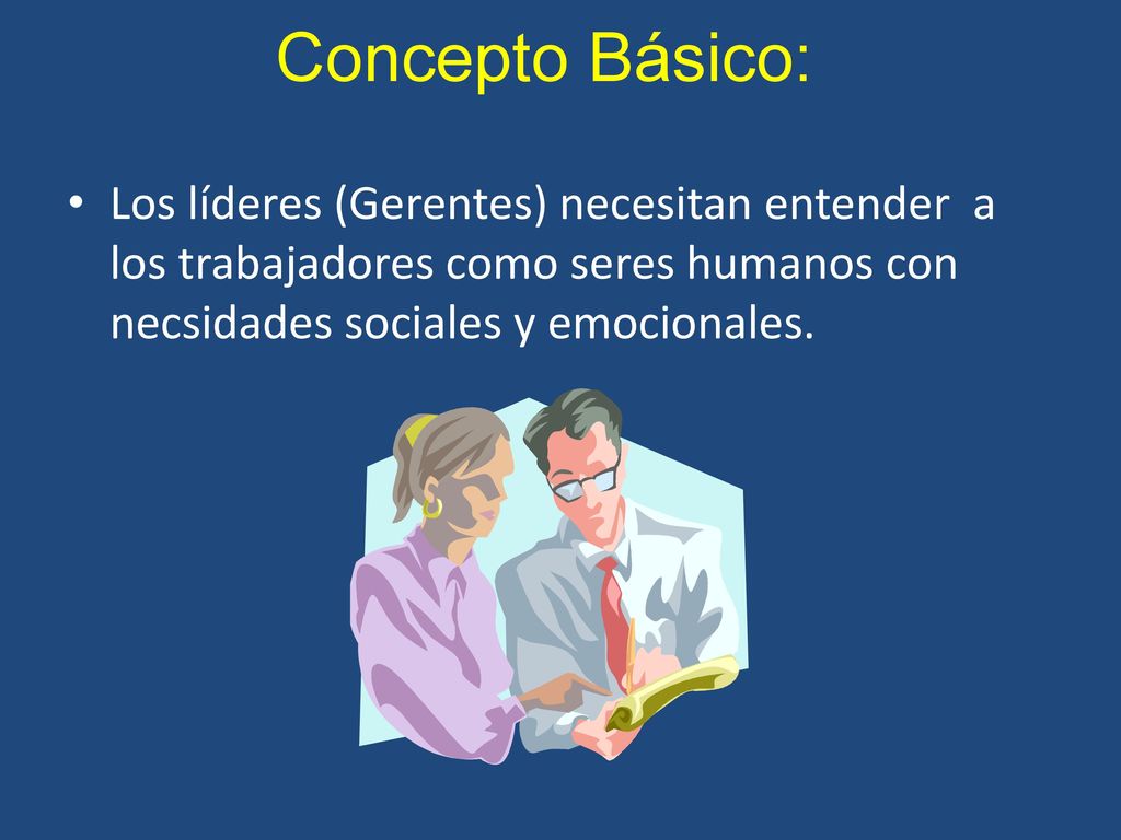 Concepto Básico: Los líderes (Gerentes) necesitan entender a los trabajadores como seres humanos con necsidades sociales y emocionales.