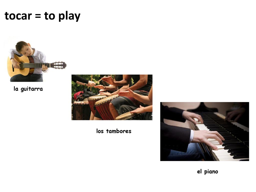 tocar = to play la guitarra los tambores el piano