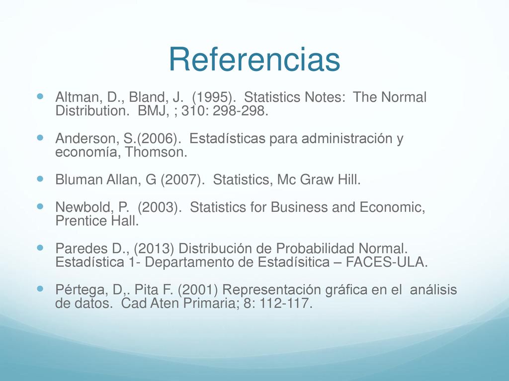 Referencias Altman, D., Bland, J. (1995). Statistics Notes: The Normal Distribution. BMJ, ; 310: