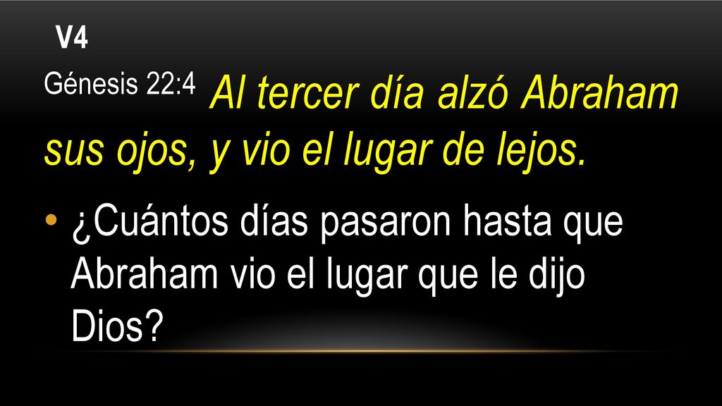 V4 Génesis 22:4 Al tercer día alzó Abraham sus ojos, y vio el lugar de lejos.