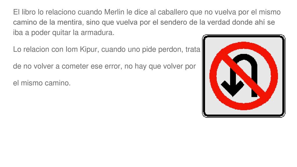El libro lo relaciono cuando Merlin le dice al caballero que no vuelva por el mismo camino de la mentira, sino que vuelva por el sendero de la verdad donde ahí se iba a poder quitar la armadura.