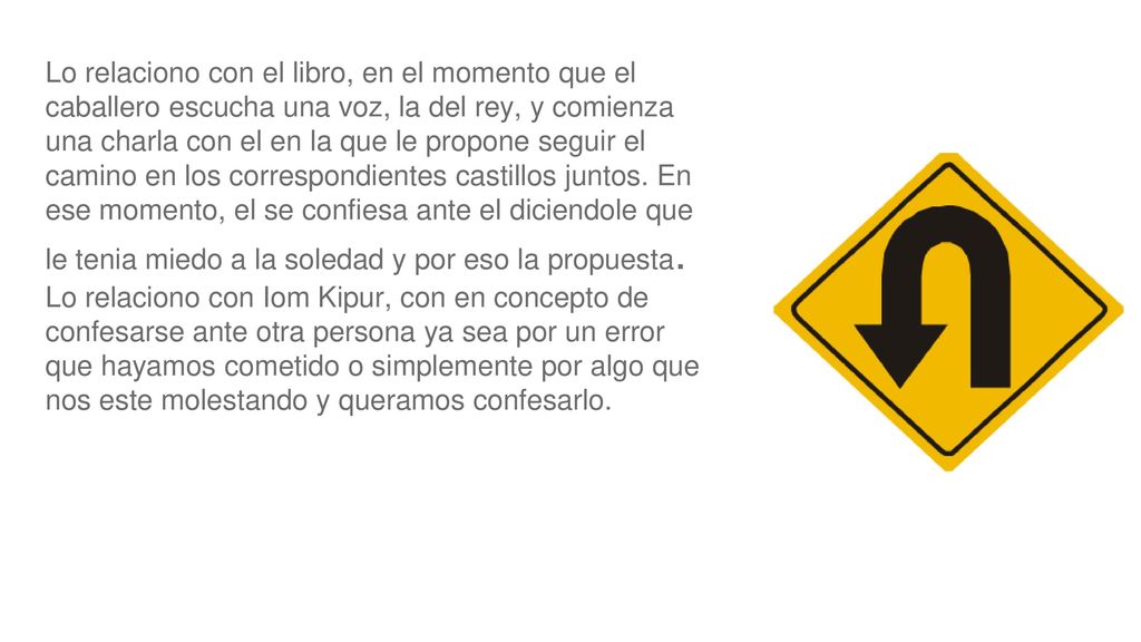 Lo relaciono con el libro, en el momento que el caballero escucha una voz, la del rey, y comienza una charla con el en la que le propone seguir el camino en los correspondientes castillos juntos. En ese momento, el se confiesa ante el diciendole que le tenia miedo a la soledad y por eso la propuesta.