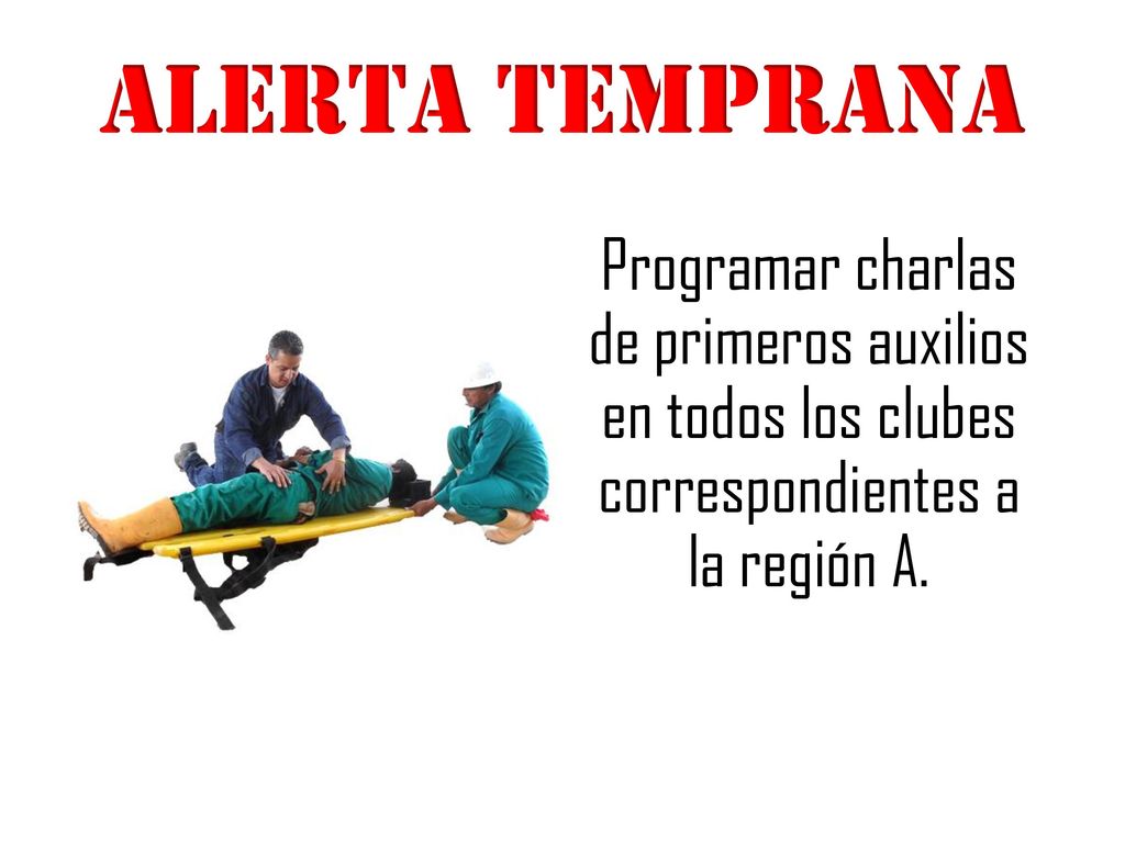 ALERTA TEMPRANA Programar charlas de primeros auxilios en todos los clubes correspondientes a la región A.