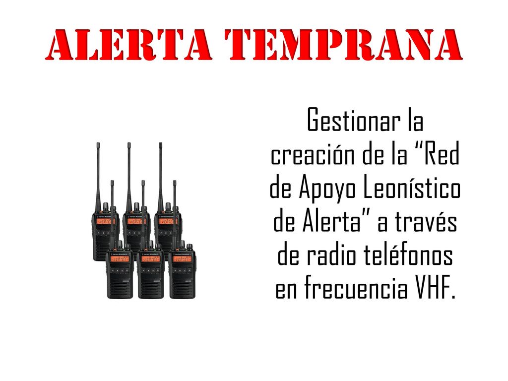 ALERTA TEMPRANA Gestionar la creación de la Red de Apoyo Leonístico de Alerta a través de radio teléfonos en frecuencia VHF.