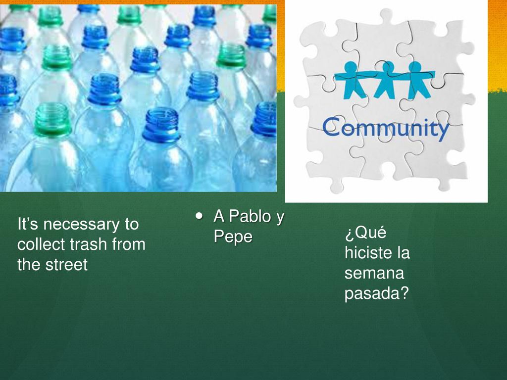A Pablo y Pepe It’s necessary to collect trash from the street ¿Qué hiciste la semana pasada