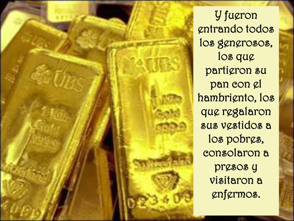 Y fueron entrando todos los generosos, los que partieron su pan con el hambriento, los que regalaron sus vestidos a los pobres, consolaron a presos y visitaron a enfermos.