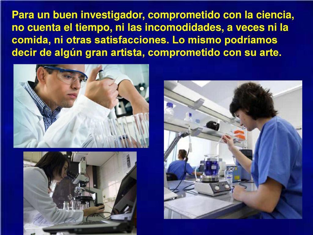 Para un buen investigador, comprometido con la ciencia, no cuenta el tiempo, ni las incomodidades, a veces ni la comida, ni otras satisfacciones.