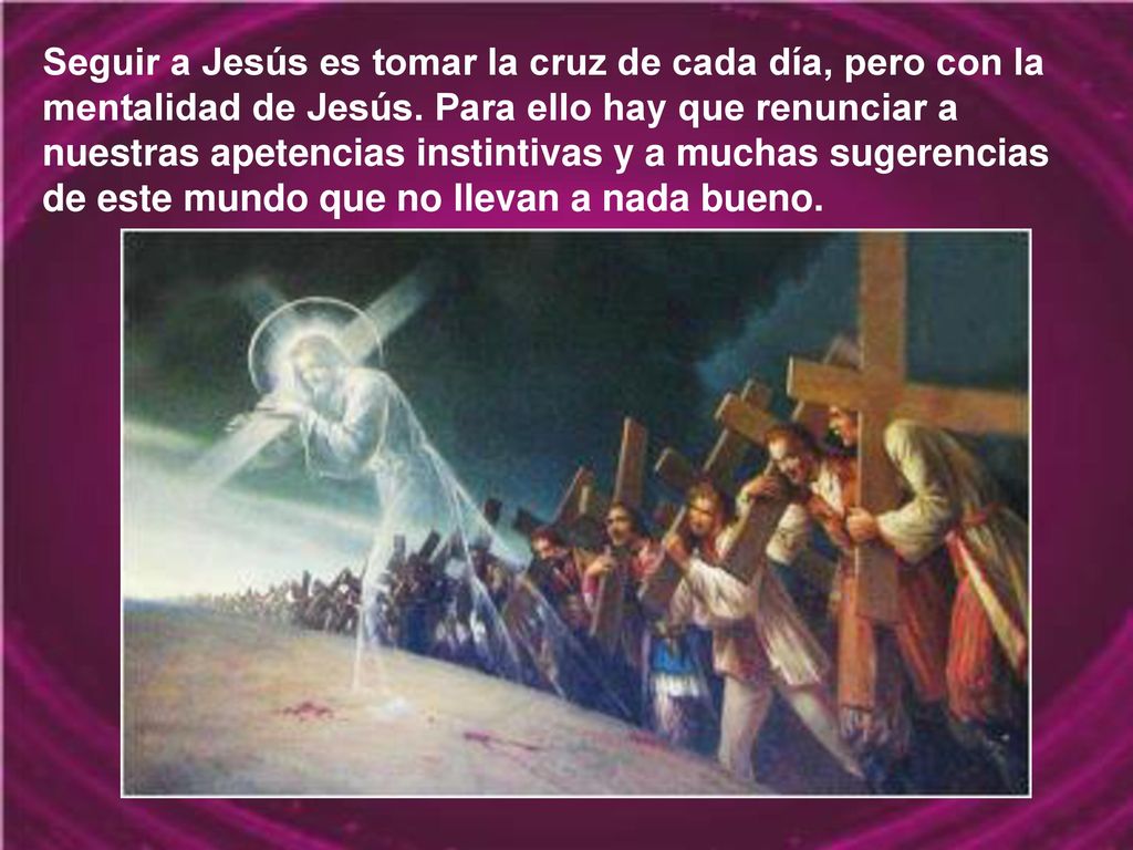 Seguir a Jesús es tomar la cruz de cada día, pero con la mentalidad de Jesús.