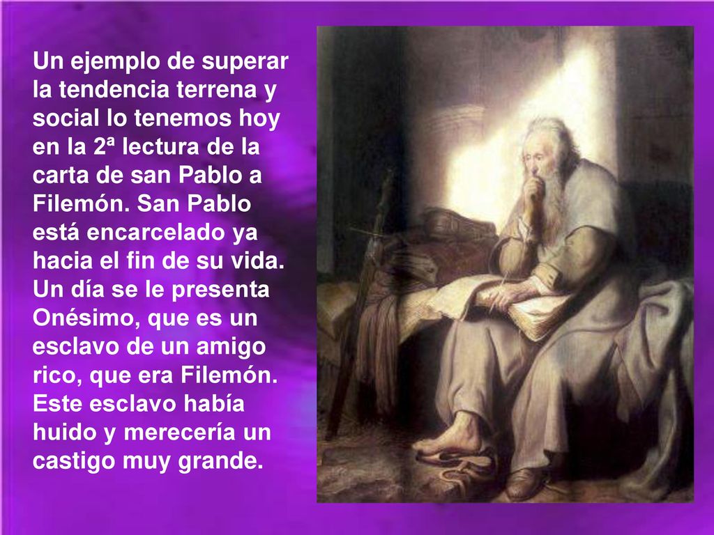 Un ejemplo de superar la tendencia terrena y social lo tenemos hoy en la 2ª lectura de la carta de san Pablo a Filemón.