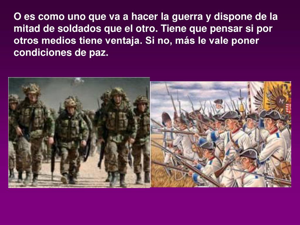 O es como uno que va a hacer la guerra y dispone de la mitad de soldados que el otro.