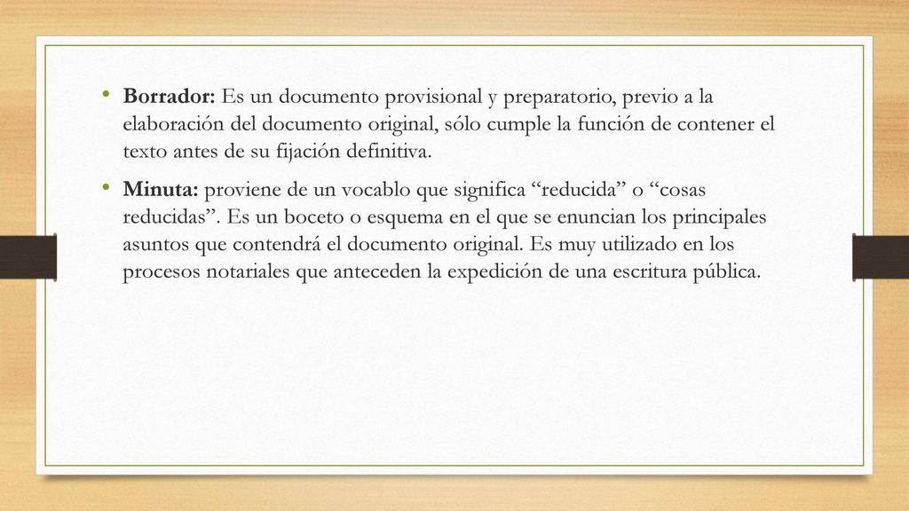 Borrador: Es un documento provisional y preparatorio, previo a la elaboración del documento original, sólo cumple la función de contener el texto antes de su fijación definitiva.
