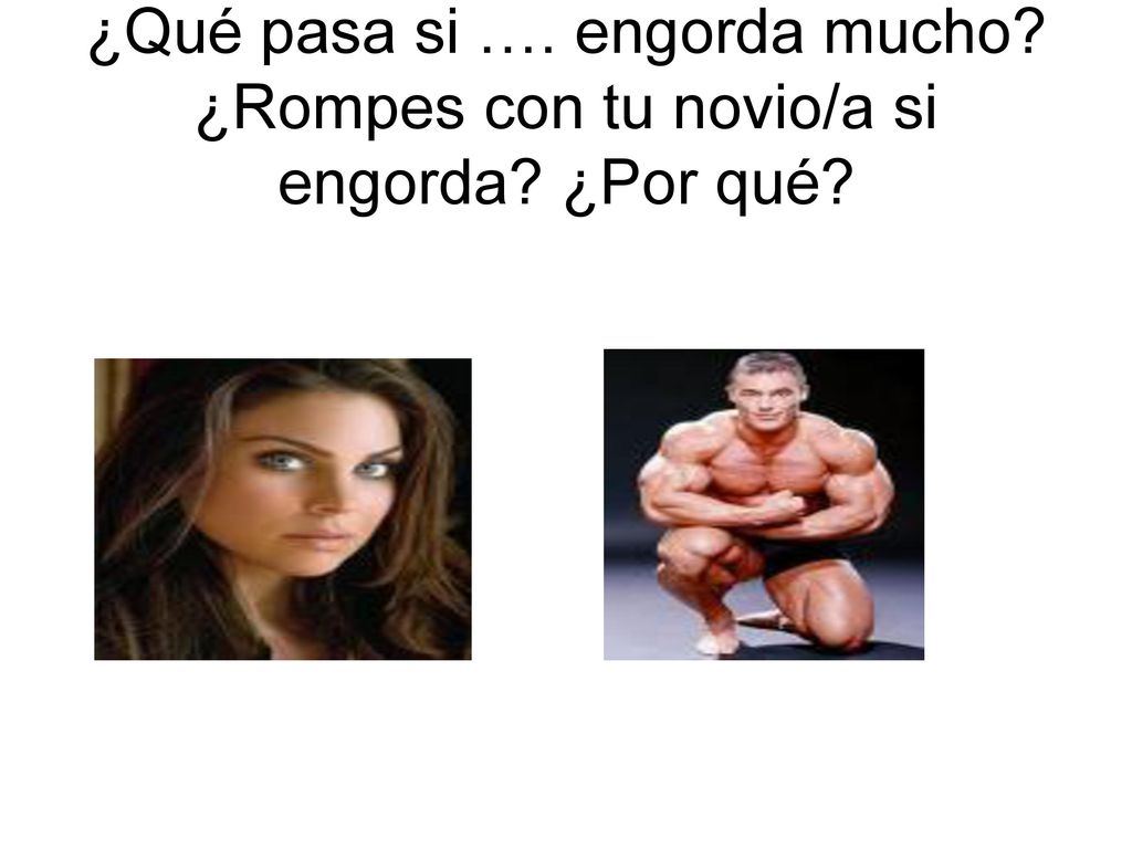 ¿Qué pasa si …. engorda mucho. ¿Rompes con tu novio/a si engorda