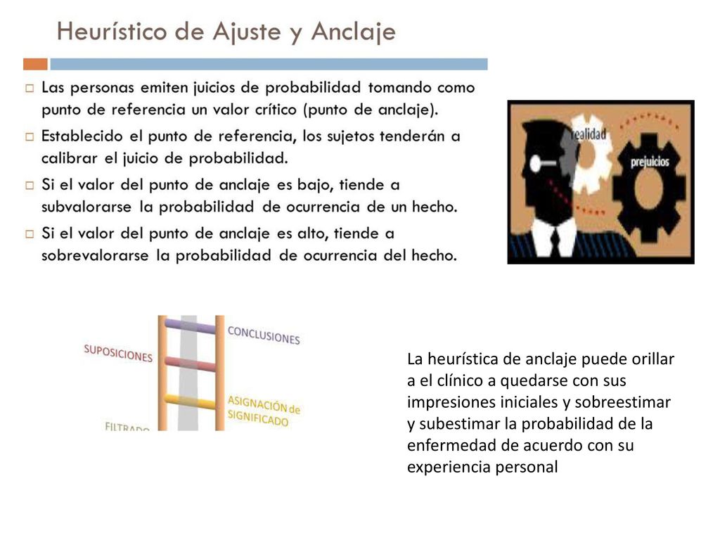 La heurística de anclaje puede orillar a el clínico a quedarse con sus impresiones iniciales y sobreestimar y subestimar la probabilidad de la enfermedad de acuerdo con su experiencia personal