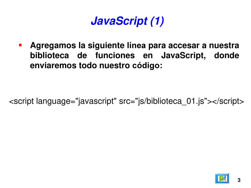 JavaScript (1) Agregamos la siguiente línea para accesar a nuestra biblioteca de funciones en JavaScript, donde enviaremos todo nuestro código: