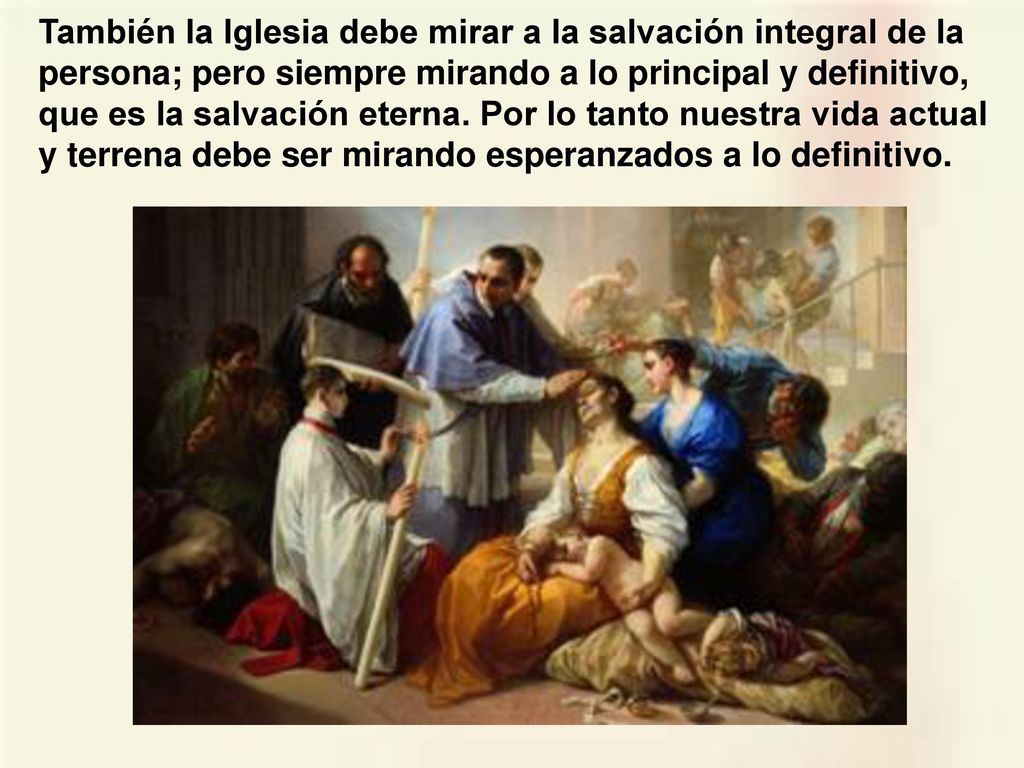 También la Iglesia debe mirar a la salvación integral de la persona; pero siempre mirando a lo principal y definitivo, que es la salvación eterna.
