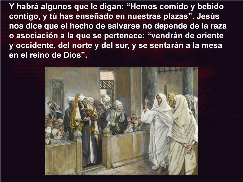 Y habrá algunos que le digan: Hemos comido y bebido contigo, y tú has enseñado en nuestras plazas .