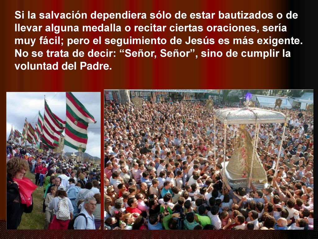 Si la salvación dependiera sólo de estar bautizados o de llevar alguna medalla o recitar ciertas oraciones, sería muy fácil; pero el seguimiento de Jesús es más exigente.