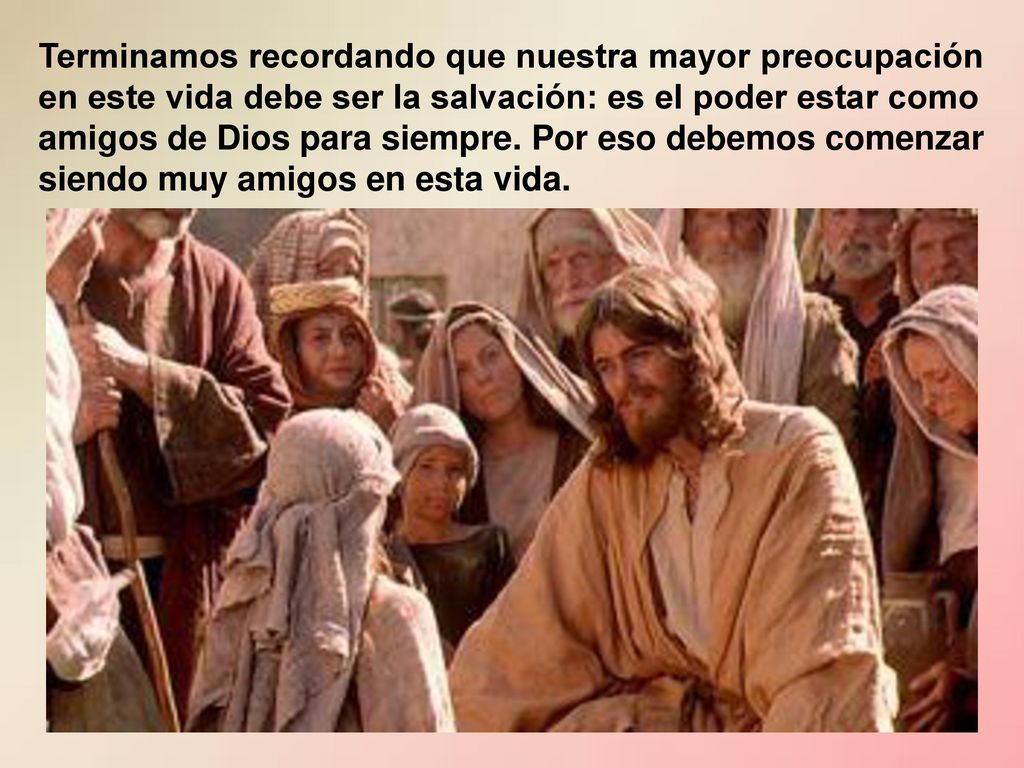 Terminamos recordando que nuestra mayor preocupación en este vida debe ser la salvación: es el poder estar como amigos de Dios para siempre.
