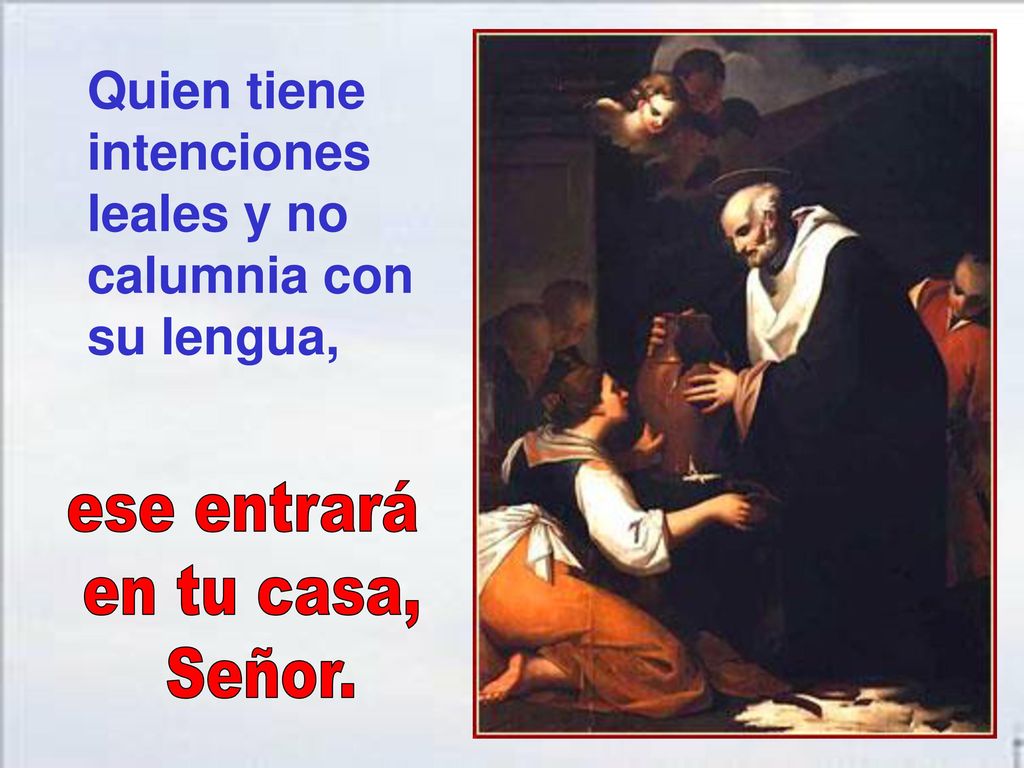 Quien tiene intenciones leales y no calumnia con su lengua,