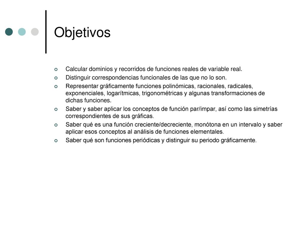 Objetivos Calcular dominios y recorridos de funciones reales de variable real. Distinguir correspondencias funcionales de las que no lo son.