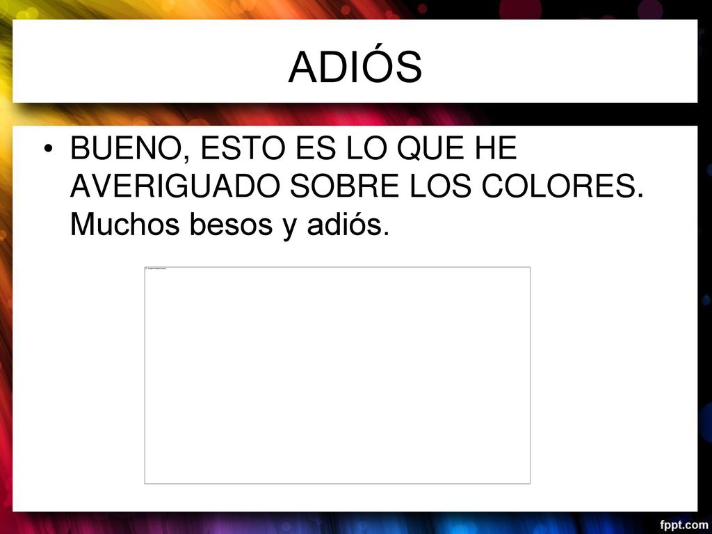 ADIÓS BUENO, ESTO ES LO QUE HE AVERIGUADO SOBRE LOS COLORES. Muchos besos y adiós.