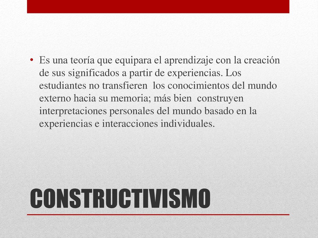Es una teoría que equipara el aprendizaje con la creación de sus significados a partir de experiencias. Los estudiantes no transfieren los conocimientos del mundo externo hacia su memoria; más bien construyen interpretaciones personales del mundo basado en la experiencias e interacciones individuales.