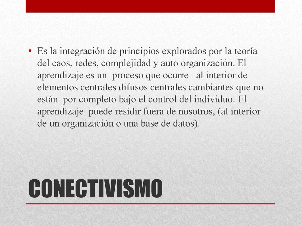 Es la integración de principios explorados por la teoría del caos, redes, complejidad y auto organización. El aprendizaje es un proceso que ocurre al interior de elementos centrales difusos centrales cambiantes que no están por completo bajo el control del individuo. El aprendizaje puede residir fuera de nosotros, (al interior de un organización o una base de datos).