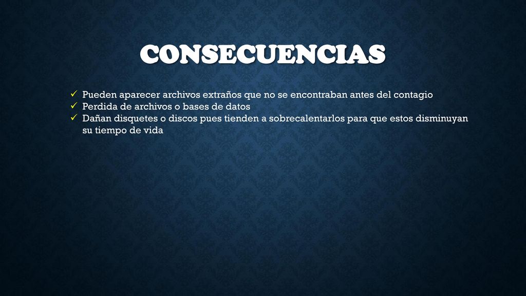Consecuencias Pueden aparecer archivos extraños que no se encontraban antes del contagio. Perdida de archivos o bases de datos.