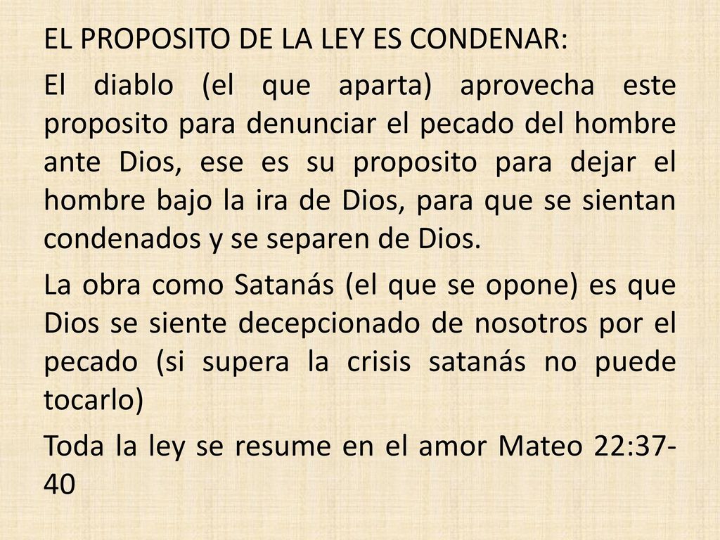 EL PROPOSITO DE LA LEY ES CONDENAR: El diablo (el que aparta) aprovecha este proposito para denunciar el pecado del hombre ante Dios, ese es su proposito para dejar el hombre bajo la ira de Dios, para que se sientan condenados y se separen de Dios.