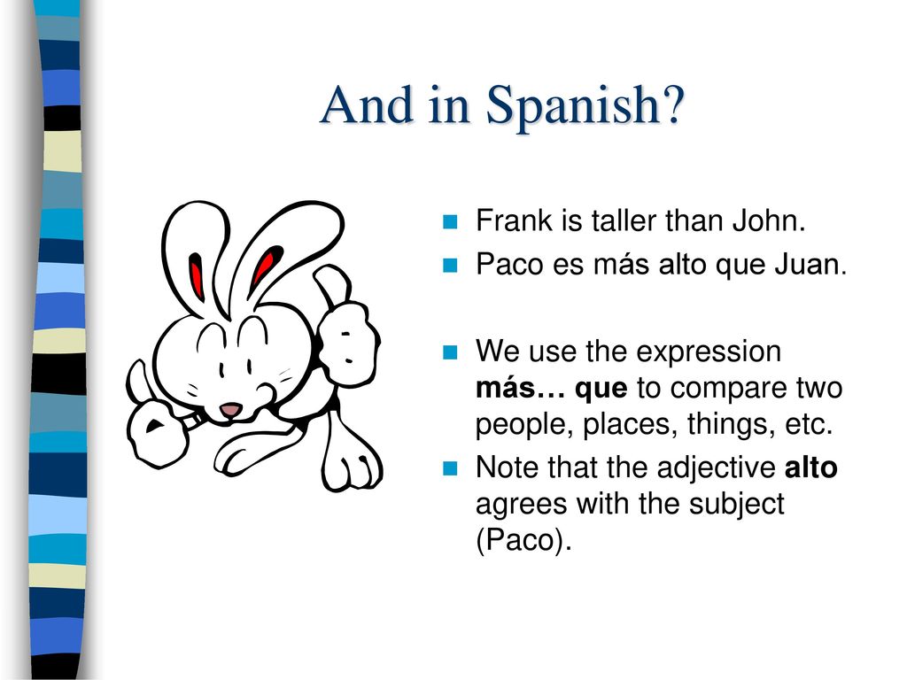 And in Spanish Frank is taller than John. Paco es más alto que Juan.