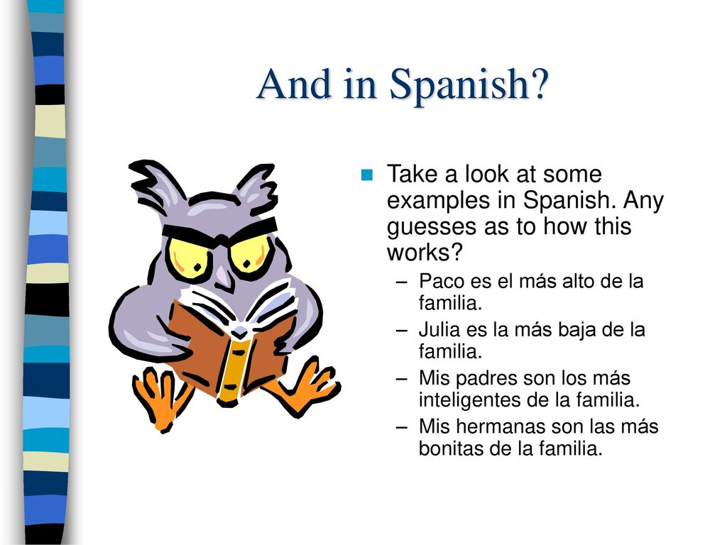And in Spanish Take a look at some examples in Spanish. Any guesses as to how this works Paco es el más alto de la familia.