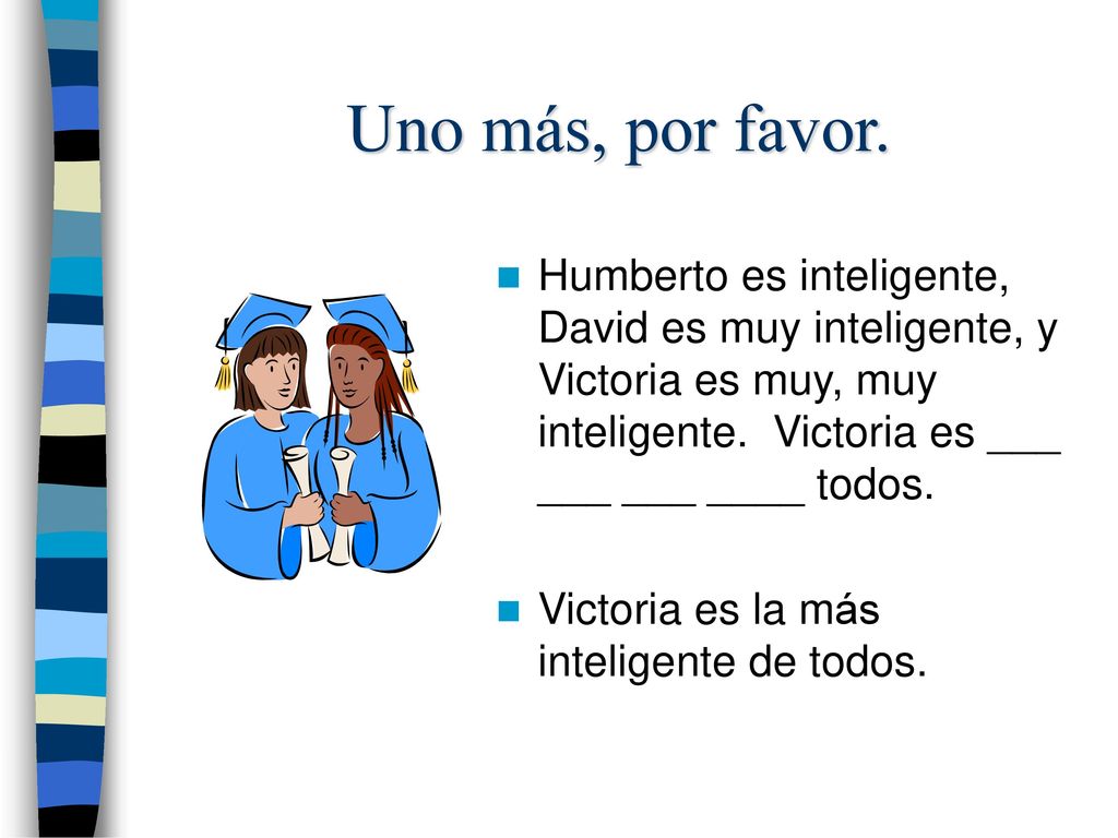 Uno más, por favor. Humberto es inteligente, David es muy inteligente, y Victoria es muy, muy inteligente. Victoria es ___ ___ ___ ____ todos.