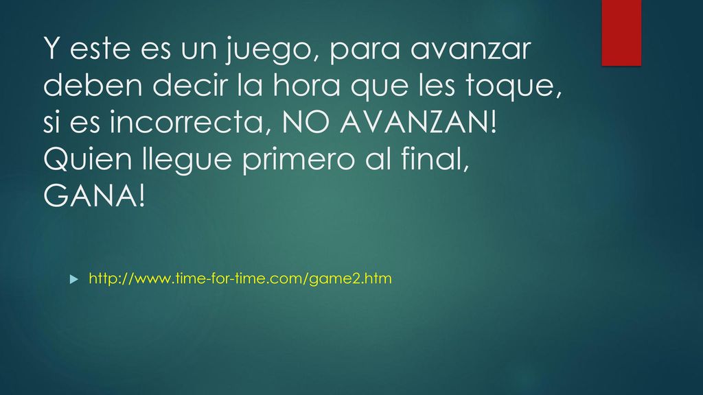 Y este es un juego, para avanzar deben decir la hora que les toque, si es incorrecta, NO AVANZAN! Quien llegue primero al final, GANA!