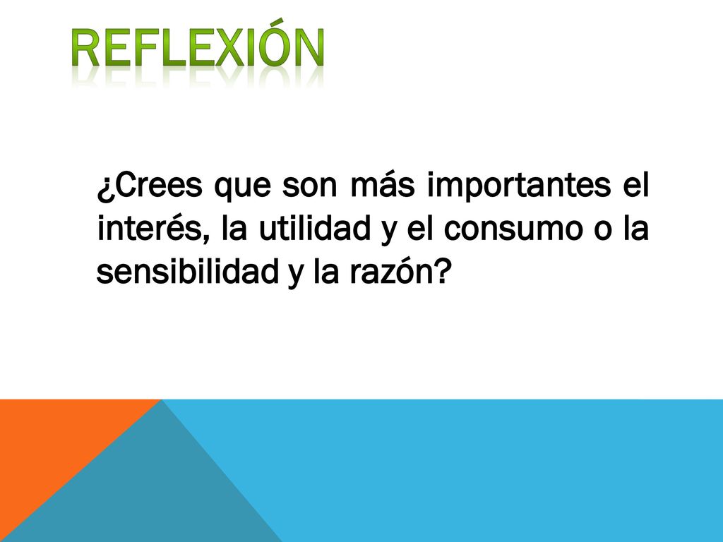 REFLEXIÓN ¿Crees que son más importantes el interés, la utilidad y el consumo o la sensibilidad y la razón