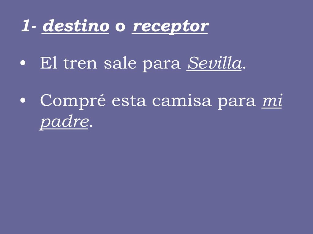 1- destino o receptor El tren sale para Sevilla. Compré esta camisa para mi padre.