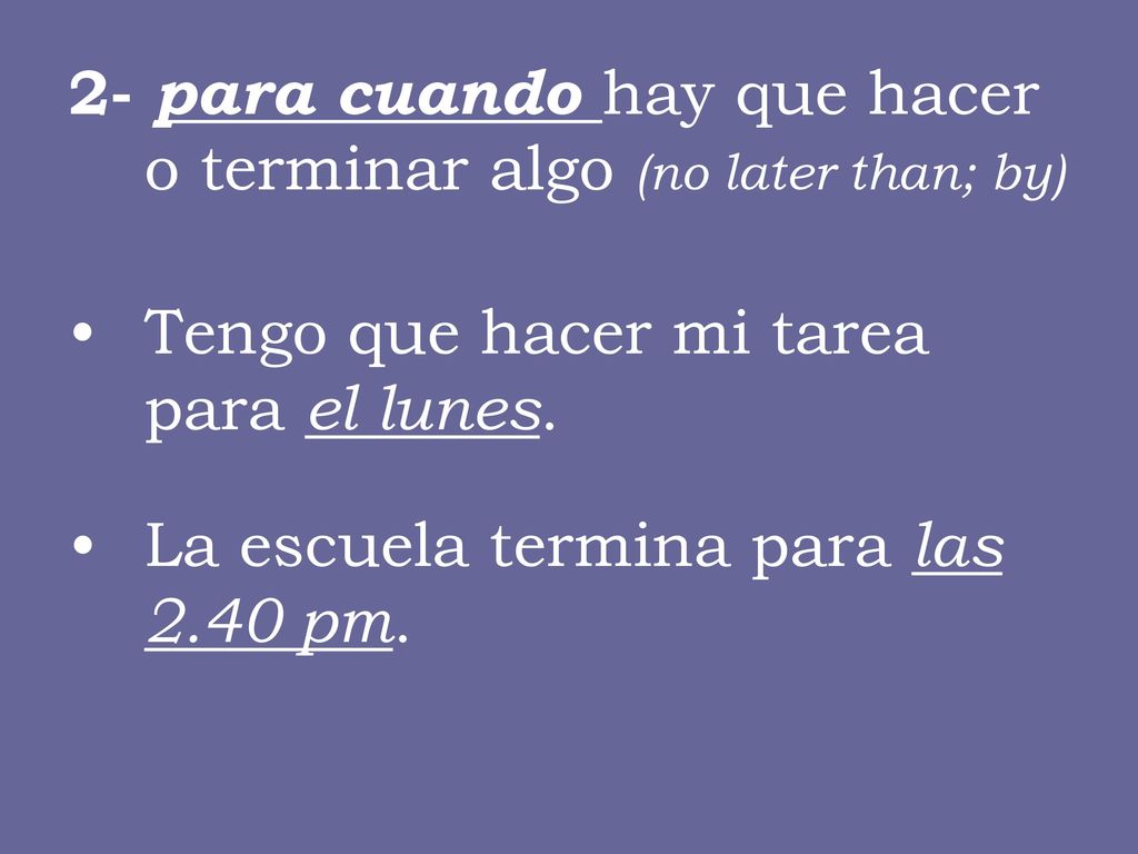 2- para cuando hay que hacer o terminar algo (no later than; by)