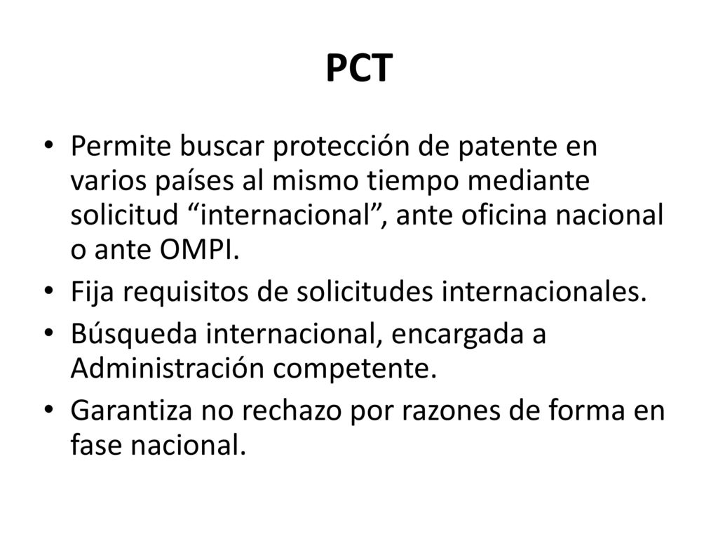 PCT Permite buscar protección de patente en varios países al mismo tiempo mediante solicitud internacional , ante oficina nacional o ante OMPI.